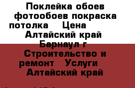 Поклейка обоев,фотообоев,покраска потолка. › Цена ­ 3 000 - Алтайский край, Барнаул г. Строительство и ремонт » Услуги   . Алтайский край